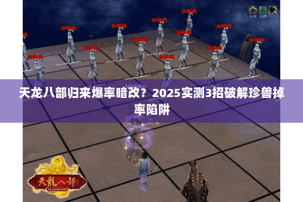 天龙八部归来爆率暗改？2025实测3招破解珍兽掉率陷阱