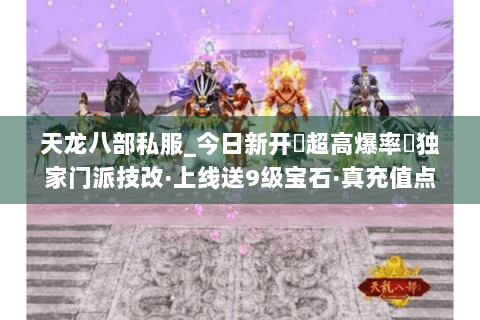 天龙八部私服_今日新开➤超高爆率◀独家门派技改·上线送9级宝石·真充值点免费刷