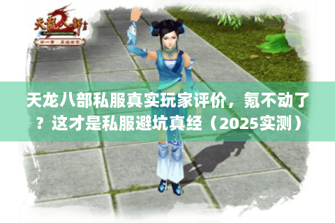 天龙八部私服真实玩家评价，氪不动了？这才是私服避坑真经（2025实测）