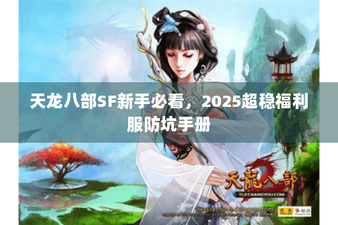天龙八部SF新手必看，2025超稳福利服防坑手册