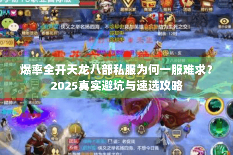 爆率全开天龙八部私服为何一服难求?2025真实避坑与速选攻略 爆率全开天龙八部私服为何一服难求?2025真实避坑与速选攻略