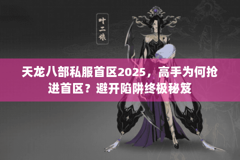 天龙八部私服首区2025，高手为何抢进首区？避开陷阱终极秘笈