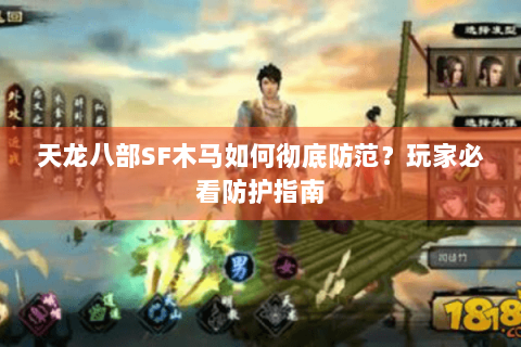 天龙八部SF木马如何彻底防范?玩家必看防护指南 天龙八部SF木马如何彻底防范?玩家必看防护指南
