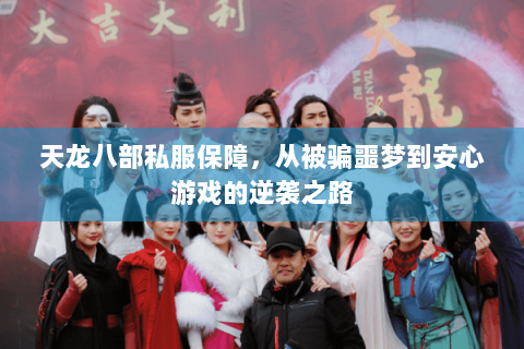 天龙八部私服保障,从被骗噩梦到安心游戏的逆袭之路 天龙八部私服保障,从被骗噩梦到安心游戏的逆袭之路