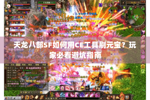 天龙八部SF如何用CE工具刷元宝?玩家必看避坑指南 天龙八部SF如何用CE工具刷元宝?玩家必看避坑指南