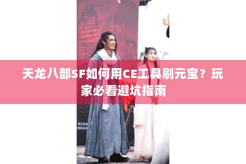 天龙八部SF如何用CE工具刷元宝?玩家必看避坑指南 天龙八部SF如何用CE工具刷元宝?玩家必看避坑指南