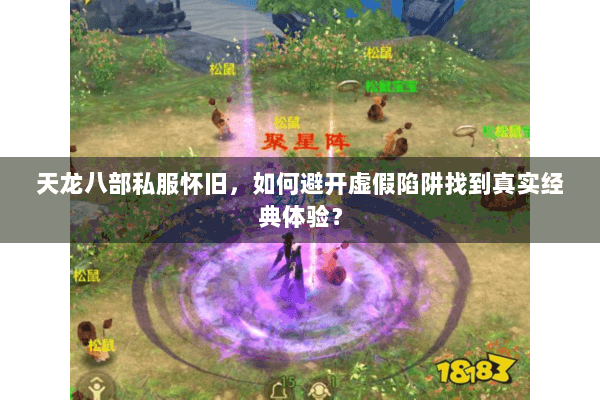 天龙八部私服怀旧，如何避开虚假陷阱找到真实经典体验？