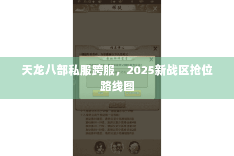 天龙八部私服跨服,2025新战区抢位路线图 天龙八部私服跨服,2025新战区抢位路线图
