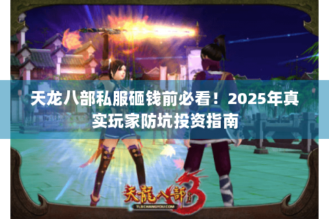 天龙八部私服砸钱前必看！2025年真实玩家防坑投资指南
