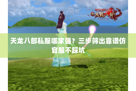 天龙八部私服哪家强？三步筛出靠谱仿官服不踩坑