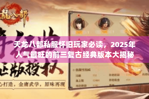 天龙八部私服怀旧玩家必读，2025年人气最旺的前三复古经典版本大揭秘