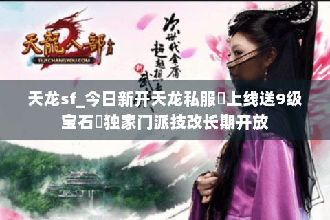 天龙sf_今日新开天龙私服▷上线送9级宝石◁独家门派技改长期开放 天龙sf_今日新开天龙私服▷上线送9级宝石◁独家门派技改长期开放