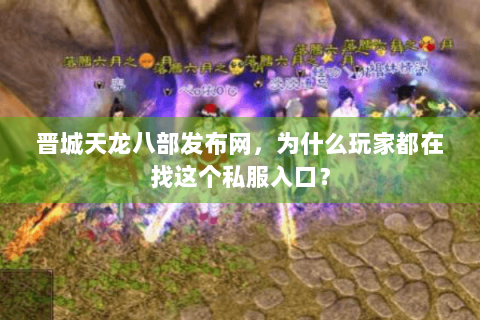 晋城天龙八部发布网,为什么玩家都在找这个私服入口? 晋城天龙八部发布网,为什么玩家都在找这个私服入口?