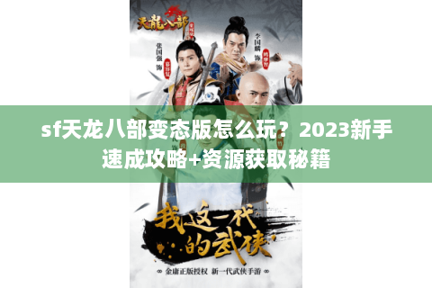 sf天龙八部变态版怎么玩?2023新手速成攻略+资源获取秘籍 sf天龙八部变态版怎么玩?2023新手速成攻略+资源获取秘籍