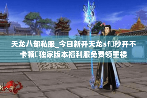 天龙八部私服_今日新开天龙sf▷秒开不卡顿◁独家版本福利服免费领重楼 天龙八部私服_今日新开天龙sf▷秒开不卡顿◁独家版本福利服免费领重楼