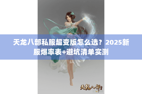 天龙八部私服超变版怎么选?2025新服爆率表+避坑清单实测 天龙八部私服超变版怎么选?2025新服爆率表+避坑清单实测