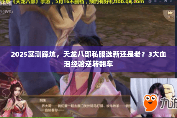 2025实测踩坑，天龙八部私服选新还是老？3大血泪经验逆转翻车