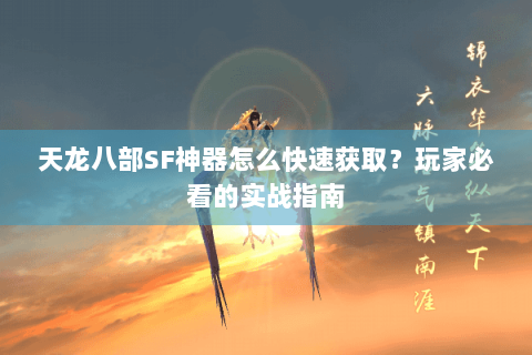 天龙八部SF神器怎么快速获取？玩家必看的实战指南