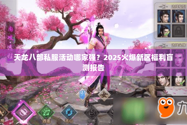天龙八部私服活动哪家强？2025火爆新区福利盲测报告