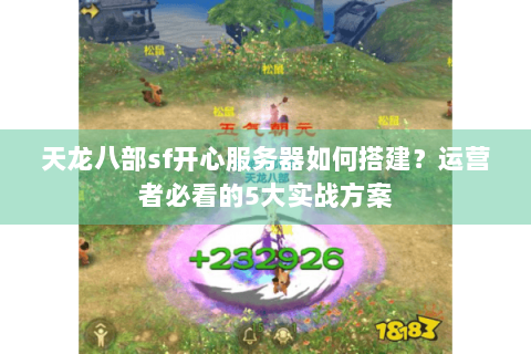 天龙八部sf开心服务器如何搭建？运营者必看的5大实战方案
