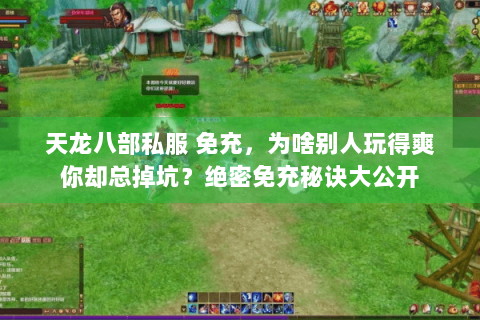 天龙八部私服 免充,为啥别人玩得爽你却总掉坑?绝密免充秘诀大公开 天龙八部私服 免充,为啥别人玩得爽你却总掉坑?绝密免充秘诀大公开