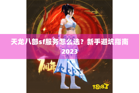 天龙八部sf服务怎么选?新手避坑指南2023 天龙八部sf服务怎么选?新手避坑指南2023