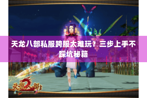 天龙八部私服跨服太难玩？三步上手不踩坑秘籍