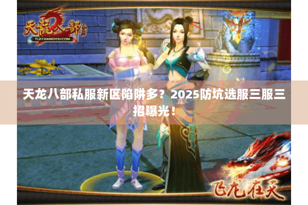 天龙八部私服新区陷阱多？2025防坑选服三服三招曝光！
