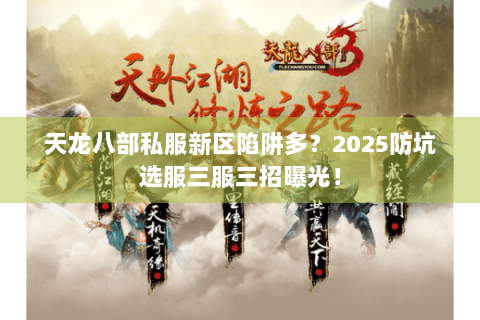 天龙八部私服新区陷阱多？2025防坑选服三服三招曝光！