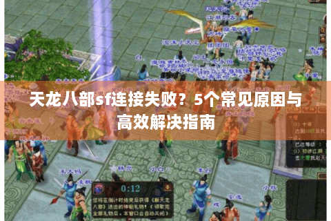 天龙八部sf连接失败?5个常见原因与高效解决指南 天龙八部sf连接失败?5个常见原因与高效解决指南