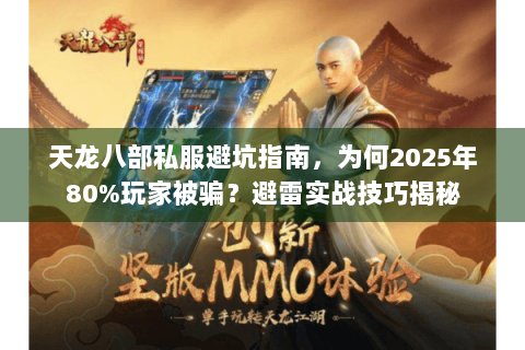 天龙八部私服避坑指南，为何2025年80%玩家被骗？避雷实战技巧揭秘