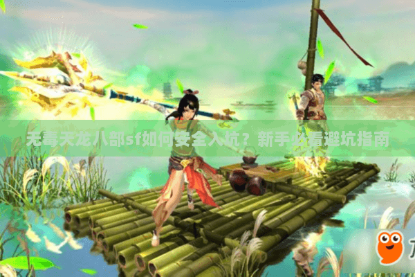 无毒天龙八部sf如何安全入坑?新手必看避坑指南 无毒天龙八部sf如何安全入坑?新手必看避坑指南