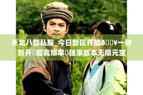 天龙八部私服_今日新区开放🔥一秒新开▷超高爆率◁独家版本无限元宝