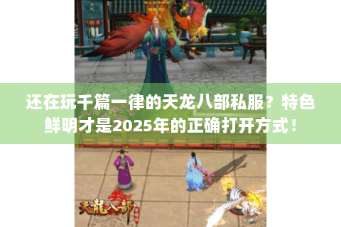 还在玩千篇一律的天龙八部私服？特色鲜明才是2025年的正确打开方式！