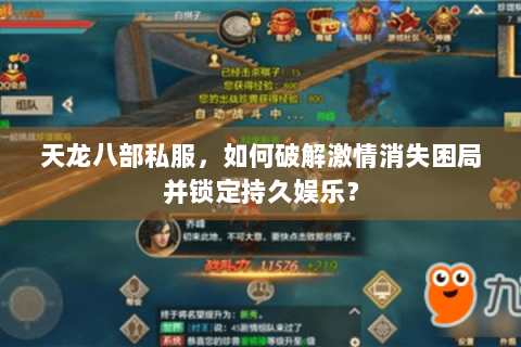 天龙八部私服,如何破解激情消失困局并锁定持久娱乐? 天龙八部私服,如何破解激情消失困局并锁定持久娱乐?