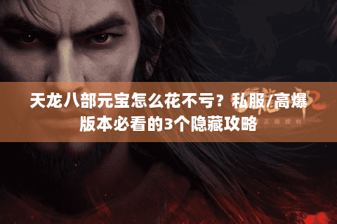 天龙八部元宝怎么花不亏？私服/高爆版本必看的3个隐藏攻略