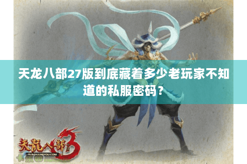 天龙八部27版到底藏着多少老玩家不知道的私服密码？