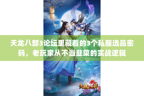 天龙八部3论坛里藏着的3个私服选品密码,老玩家从不当韭菜的实战逻辑 天龙八部3论坛里藏着的3个私服选品密码,老玩家从不当韭菜的实战逻辑