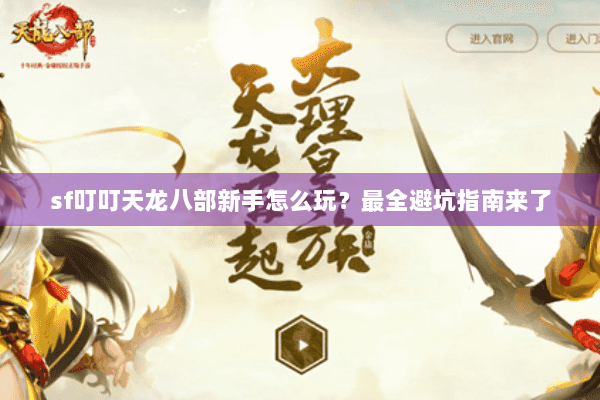 sf叮叮天龙八部新手怎么玩?最全避坑指南来了 sf叮叮天龙八部新手怎么玩?最全避坑指南来了