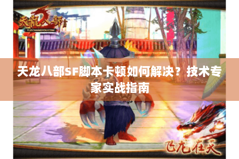天龙八部SF脚本卡顿如何解决?技术专家实战指南 天龙八部SF脚本卡顿如何解决?技术专家实战指南