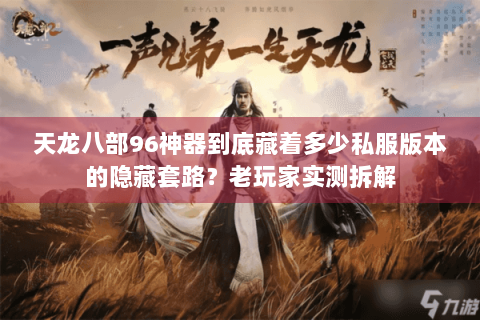 天龙八部96神器到底藏着多少私服版本的隐藏套路？老玩家实测拆解