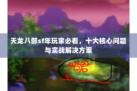 天龙八部sf年玩家必看，十大核心问题与实战解决方案
