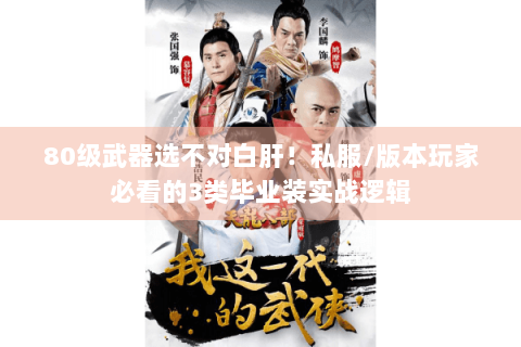 80级武器选不对白肝！私服/版本玩家必看的3类毕业装实战逻辑