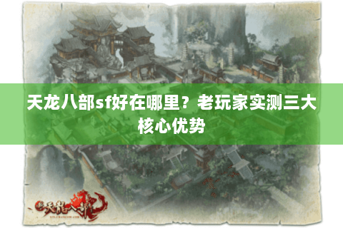 天龙八部sf好在哪里?老玩家实测三大核心优势 天龙八部sf好在哪里?老玩家实测三大核心优势
