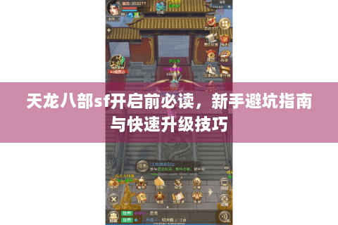 天龙八部sf开启前必读,新手避坑指南与快速升级技巧 天龙八部sf开启前必读,新手避坑指南与快速升级技巧