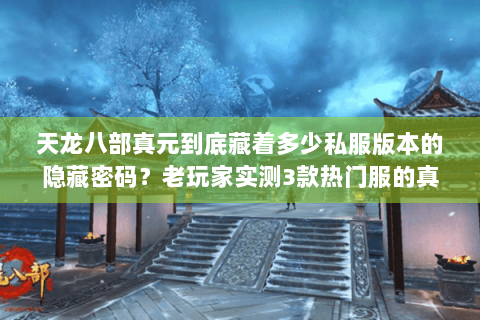 天龙八部真元到底藏着多少私服版本的隐藏密码?老玩家实测3款热门服的真元套路 天龙八部真元到底藏着多少私服版本的隐藏密码?老玩家实测3款热门服的真元套路