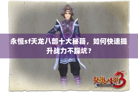 永恒sf天龙八部十大秘籍,如何快速提升战力不踩坑? 永恒sf天龙八部十大秘籍,如何快速提升战力不踩坑?