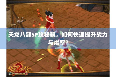 天龙八部SF攻秘籍,如何快速提升战力与爆率? 天龙八部SF攻秘籍,如何快速提升战力与爆率?