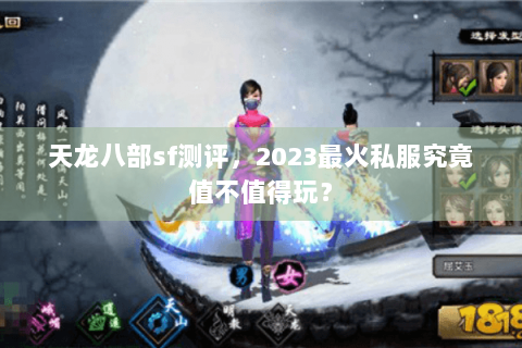 天龙八部sf测评,2023最火私服究竟值不值得玩? 天龙八部sf测评,2023最火私服究竟值不值得玩?