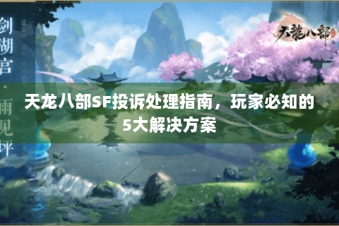 天龙八部SF投诉处理指南,玩家必知的5大解决方案 天龙八部SF投诉处理指南,玩家必知的5大解决方案